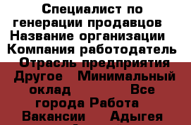 Специалист по генерации продавцов › Название организации ­ Компания-работодатель › Отрасль предприятия ­ Другое › Минимальный оклад ­ 48 000 - Все города Работа » Вакансии   . Адыгея респ.,Адыгейск г.